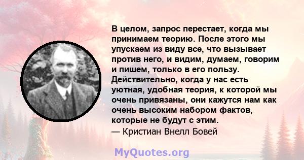 В целом, запрос перестает, когда мы принимаем теорию. После этого мы упускаем из виду все, что вызывает против него, и видим, думаем, говорим и пишем, только в его пользу. Действительно, когда у нас есть уютная, удобная 