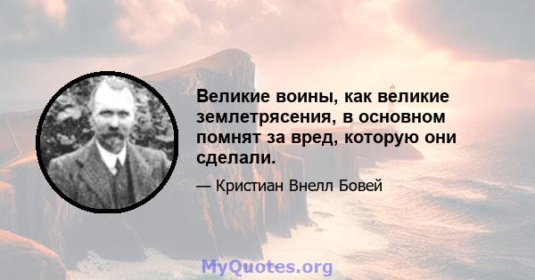 Великие воины, как великие землетрясения, в основном помнят за вред, которую они сделали.