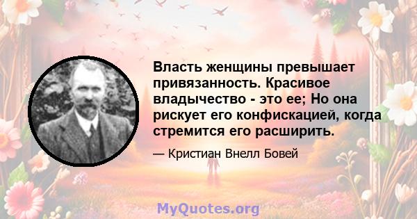 Власть женщины превышает привязанность. Красивое владычество - это ее; Но она рискует его конфискацией, когда стремится его расширить.