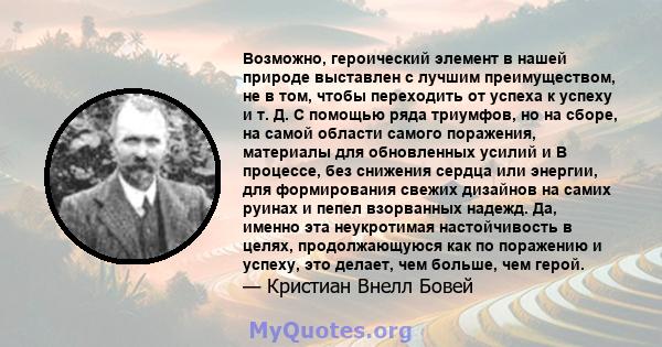 Возможно, героический элемент в нашей природе выставлен с лучшим преимуществом, не в том, чтобы переходить от успеха к успеху и т. Д. С помощью ряда триумфов, но на сборе, на самой области самого поражения, материалы