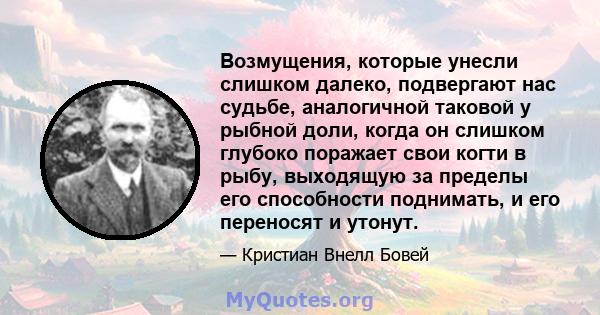 Возмущения, которые унесли слишком далеко, подвергают нас судьбе, аналогичной таковой у рыбной доли, когда он слишком глубоко поражает свои когти в рыбу, выходящую за пределы его способности поднимать, и его переносят и 