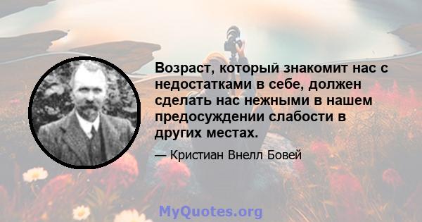 Возраст, который знакомит нас с недостатками в себе, должен сделать нас нежными в нашем предосуждении слабости в других местах.