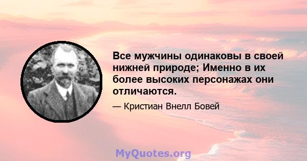 Все мужчины одинаковы в своей нижней природе; Именно в их более высоких персонажах они отличаются.