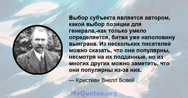 Выбор субъекта является автором, какой выбор позиции для генерала,-как только умело определяется, битва уже наполовину выиграна. Из нескольких писателей можно сказать, что они популярны, несмотря на их подданные, но из