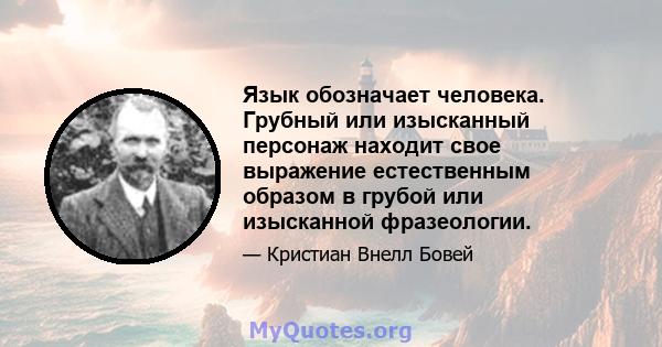 Язык обозначает человека. Грубный или изысканный персонаж находит свое выражение естественным образом в грубой или изысканной фразеологии.