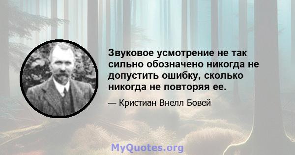 Звуковое усмотрение не так сильно обозначено никогда не допустить ошибку, сколько никогда не повторяя ее.