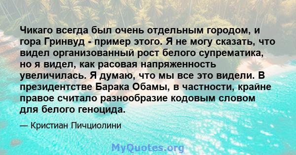 Чикаго всегда был очень отдельным городом, и гора Гринвуд - пример этого. Я не могу сказать, что видел организованный рост белого супрематика, но я видел, как расовая напряженность увеличилась. Я думаю, что мы все это