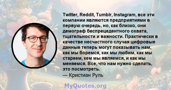 Twitter, Reddit, Tumblr, Instagram, все эти компании являются предприятиями в первую очередь, но, как близко, они демограф беспрецедентного охвата, тщательности и важности. Практически в качестве несчастного случая