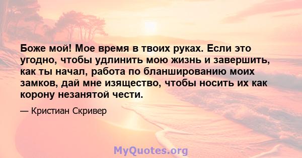 Боже мой! Мое время в твоих руках. Если это угодно, чтобы удлинить мою жизнь и завершить, как ты начал, работа по бланшированию моих замков, дай мне изящество, чтобы носить их как корону незанятой чести.