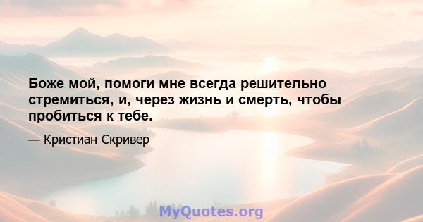 Боже мой, помоги мне всегда решительно стремиться, и, через жизнь и смерть, чтобы пробиться к тебе.