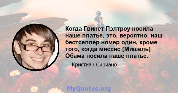 Когда Гвинет Пэлтроу носила наше платье, это, вероятно, наш бестселлер номер один, кроме того, когда миссис [Мишель] Обама носила наше платье.