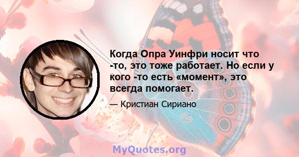 Когда Опра Уинфри носит что -то, это тоже работает. Но если у кого -то есть «момент», это всегда помогает.