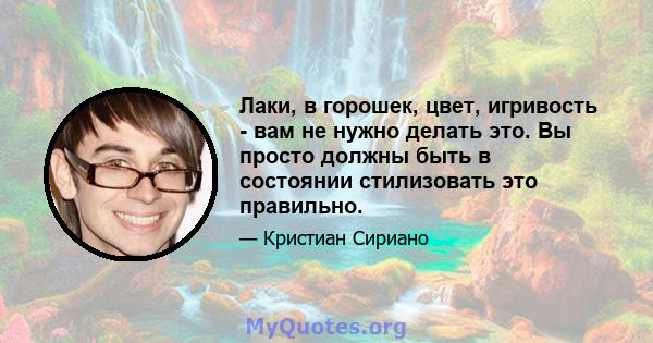 Лаки, в горошек, цвет, игривость - вам не нужно делать это. Вы просто должны быть в состоянии стилизовать это правильно.