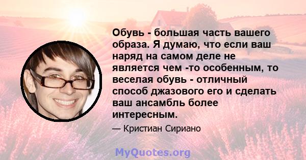 Обувь - большая часть вашего образа. Я думаю, что если ваш наряд на самом деле не является чем -то особенным, то веселая обувь - отличный способ джазового его и сделать ваш ансамбль более интересным.