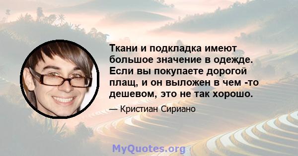 Ткани и подкладка имеют большое значение в одежде. Если вы покупаете дорогой плащ, и он выложен в чем -то дешевом, это не так хорошо.