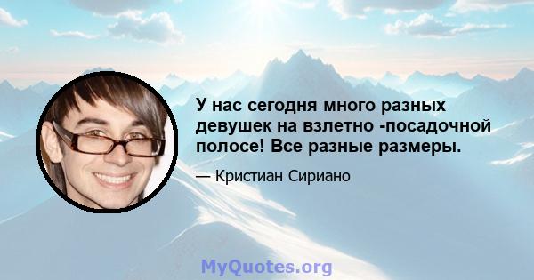 У нас сегодня много разных девушек на взлетно -посадочной полосе! Все разные размеры.