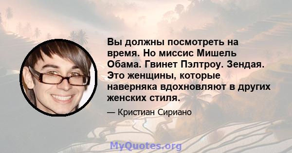 Вы должны посмотреть на время. Но миссис Мишель Обама. Гвинет Пэлтроу. Зендая. Это женщины, которые наверняка вдохновляют в других женских стиля.