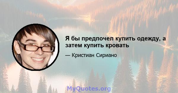 Я бы предпочел купить одежду, а затем купить кровать