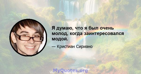 Я думаю, что я был очень молод, когда заинтересовался модой.