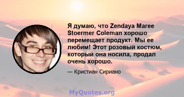 Я думаю, что Zendaya Maree Stoermer Coleman хорошо перемещает продукт. Мы ее любим! Этот розовый костюм, который она носила, продал очень хорошо.