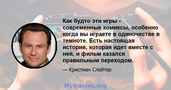 Как будто эти игры - современные комиксы, особенно когда вы играете в одиночестве в темноте. Есть настоящая история, которая идет вместе с ней, и фильм казался правильным переходом.