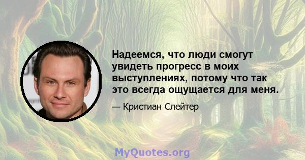 Надеемся, что люди смогут увидеть прогресс в моих выступлениях, потому что так это всегда ощущается для меня.