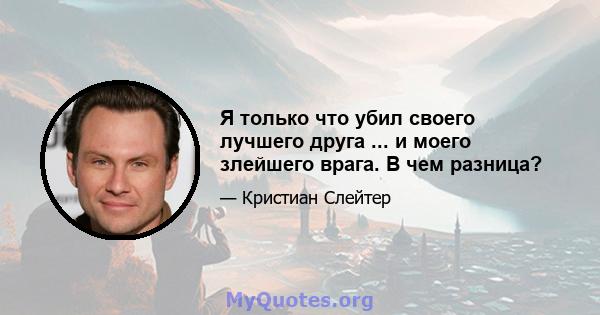 Я только что убил своего лучшего друга ... и моего злейшего врага. В чем разница?