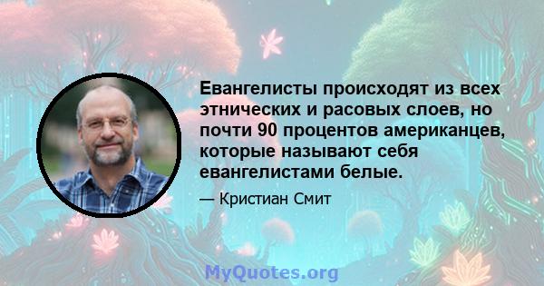 Евангелисты происходят из всех этнических и расовых слоев, но почти 90 процентов американцев, которые называют себя евангелистами белые.