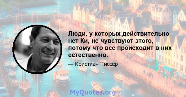 Люди, у которых действительно нет Ки, не чувствуют этого, потому что все происходит в них естественно.