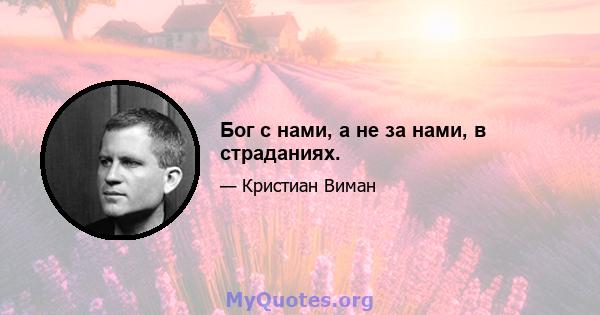 Бог с нами, а не за нами, в страданиях.