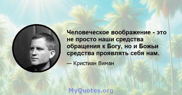 Человеческое воображение - это не просто наши средства обращения к Богу, но и Божьи средства проявлять себя нам.