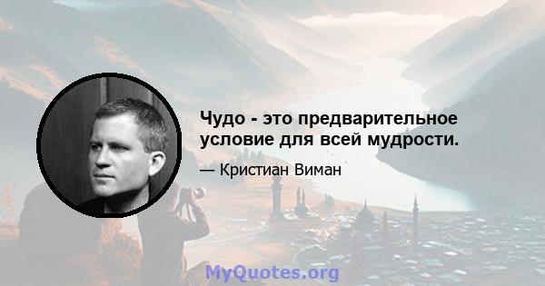 Чудо - это предварительное условие для всей мудрости.