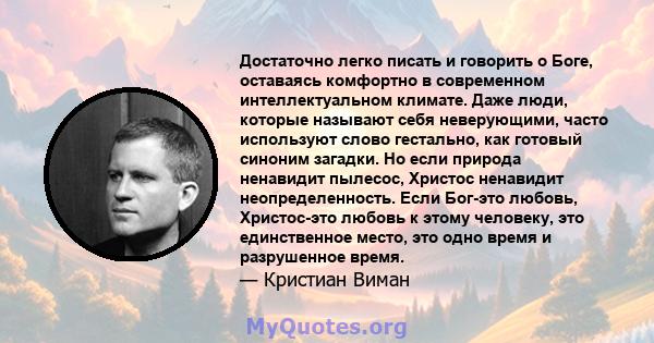 Достаточно легко писать и говорить о Боге, оставаясь комфортно в современном интеллектуальном климате. Даже люди, которые называют себя неверующими, часто используют слово гестально, как готовый синоним загадки. Но если 