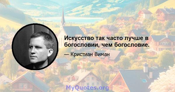 Искусство так часто лучше в богословии, чем богословие.