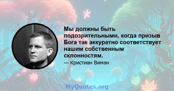 Мы должны быть подозрительными, когда призыв Бога так аккуратно соответствует нашим собственным склонностям.