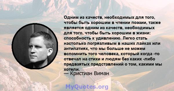 Одним из качеств, необходимых для того, чтобы быть хорошим в чтении поэзии, также является одним из качеств, необходимых для того, чтобы быть хорошим в жизни: способность к удивлению. Легко стать настолько погрязливым в 