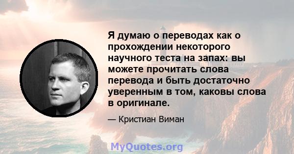 Я думаю о переводах как о прохождении некоторого научного теста на запах: вы можете прочитать слова перевода и быть достаточно уверенным в том, каковы слова в оригинале.