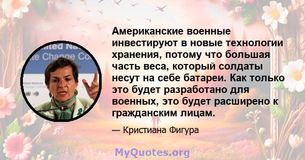 Американские военные инвестируют в новые технологии хранения, потому что большая часть веса, который солдаты несут на себе батареи. Как только это будет разработано для военных, это будет расширено к гражданским лицам.