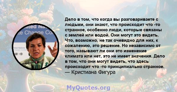 Дело в том, что когда вы разговариваете с людьми, они знают, что происходит что -то странное, особенно люди, которые связаны с землей или водой. Они могут это видеть. Что, возможно, не так очевидно для них, к сожалению, 