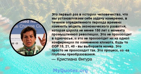 Это первый раз в истории человечества, что мы устанавливаем себе задачу намеренно, в течение определенного периода времени изменить модель экономического развития, которая царила не менее 150 лет с момента промышленной