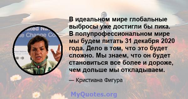 В идеальном мире глобальные выбросы уже достигли бы пика. В полупрофессиональном мире мы будем питать 31 декабря 2020 года. Дело в том, что это будет сложно. Мы знаем, что он будет становиться все более и дороже, чем