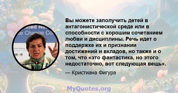 Вы можете заполучить детей в антагонистической среде или в способности с хорошим сочетанием любви и дисциплины. Речь идет о поддержке их и признании достижений и вкладов, но также и о том, что «это фантастика, но этого