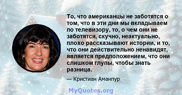 То, что американцы не заботятся о том, что в эти дни мы вкладываем по телевизору, то, о чем они не заботятся, скучно, неактуально, плохо рассказывают истории, и то, что они действительно ненавидят, является