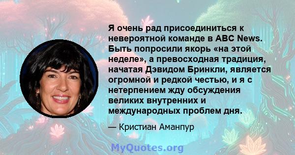 Я очень рад присоединиться к невероятной команде в ABC News. Быть попросили якорь «на этой неделе», а превосходная традиция, начатая Дэвидом Бринкли, является огромной и редкой честью, и я с нетерпением жду обсуждения