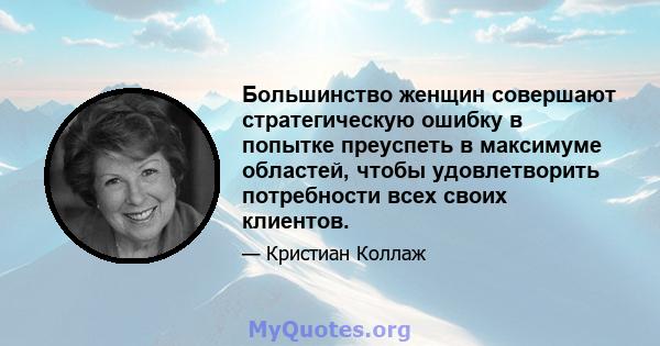 Большинство женщин совершают стратегическую ошибку в попытке преуспеть в максимуме областей, чтобы удовлетворить потребности всех своих клиентов.