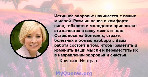 Истинное здоровье начинается с ваших мыслей. Размышление о комфорте, силе, гибкости и молодости привлекает эти качества в вашу жизнь и тело. Оставлюсь на болезнях, страхе, болезнях и болью наоборот. Ваша работа состоит