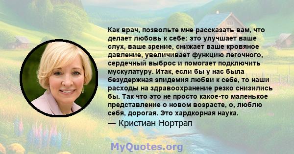 Как врач, позвольте мне рассказать вам, что делает любовь к себе: это улучшает ваше слух, ваше зрение, снижает ваше кровяное давление, увеличивает функцию легочного, сердечный выброс и помогает подключить мускулатуру.