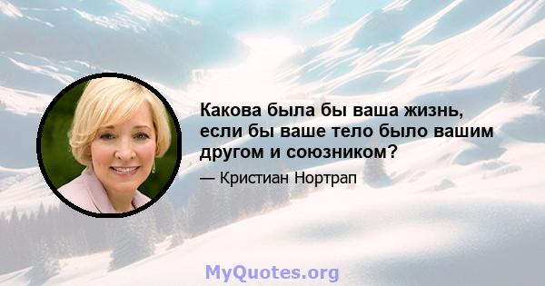 Какова была бы ваша жизнь, если бы ваше тело было вашим другом и союзником?