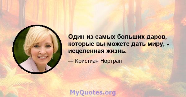 Один из самых больших даров, которые вы можете дать миру, - исцеленная жизнь.