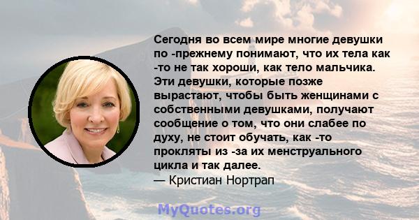 Сегодня во всем мире многие девушки по -прежнему понимают, что их тела как -то не так хороши, как тело мальчика. Эти девушки, которые позже вырастают, чтобы быть женщинами с собственными девушками, получают сообщение о